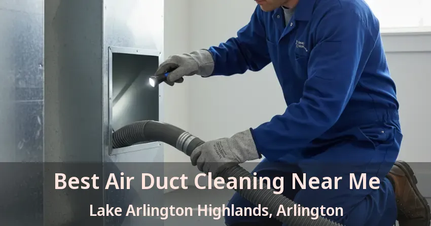 Best Air Duct Cleaning Near Me Lake Arlington Highlands, Arlington - TX Best Air Duct Cleaning Near Me Lake Arlington Highlands, Arlington - TX
