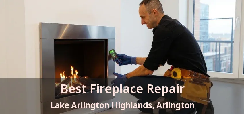 Best Fireplace Repair Lake Arlington Highlands, Arlington - TX Best Fireplace Repair Lake Arlington Highlands, Arlington - TX