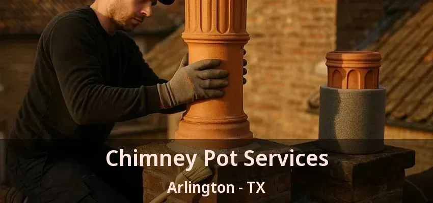 Chimney Pot Services Arlington - TX Chimney Pot Services Arlington - TX