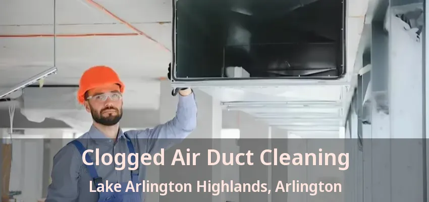 Clogged Air Duct Cleaning Lake Arlington Highlands, Arlington - TX Clogged Air Duct Cleaning Lake Arlington Highlands, Arlington - TX