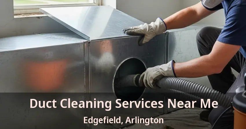 Duct Cleaning Services Near Me Edgefield, Arlington - TX