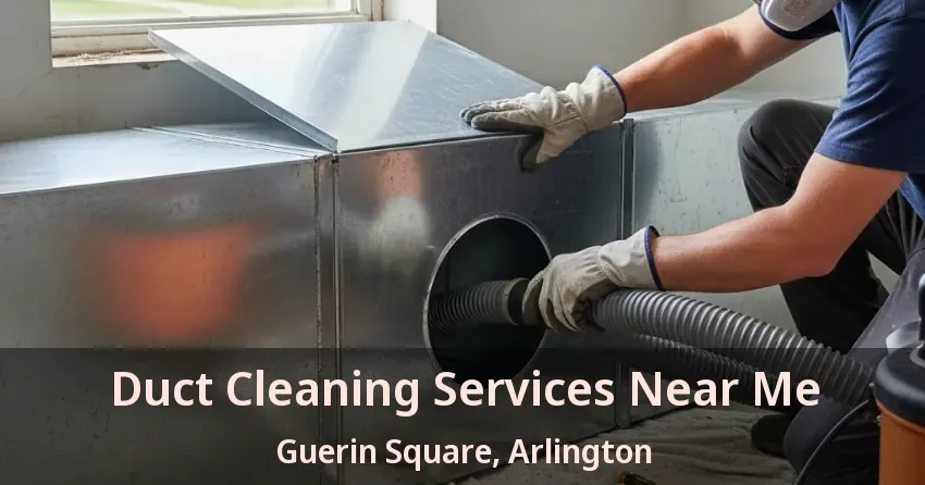 Duct Cleaning Services Near Me Guerin Square, Arlington - TX Duct Cleaning Services Near Me Guerin Square, Arlington - TX