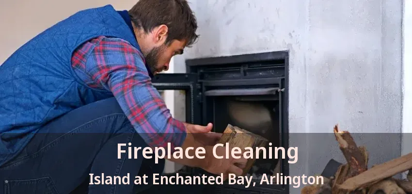 Fireplace Cleaning Island at Enchanted Bay, Arlington - TX Fireplace Cleaning Island at Enchanted Bay, Arlington - TX