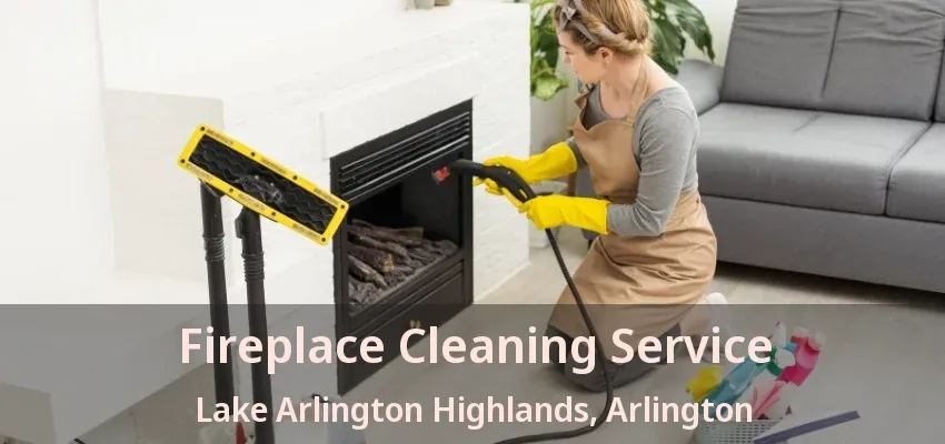 Fireplace Cleaning Service Lake Arlington Highlands, Arlington - TX Fireplace Cleaning Service Lake Arlington Highlands, Arlington - TX