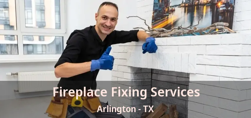 Fireplace Fixing Services Arlington - TX Fireplace Fixing Services Arlington - TX