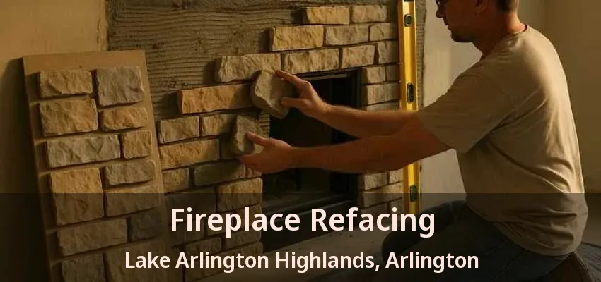 Fireplace Refacing Lake Arlington Highlands, Arlington - TX Fireplace Refacing Lake Arlington Highlands, Arlington - TX