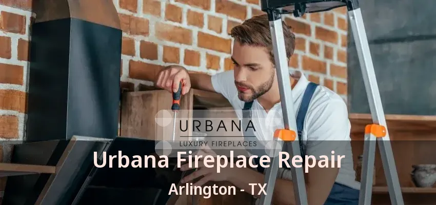 Urbana Fireplace Repair Arlington - TX
