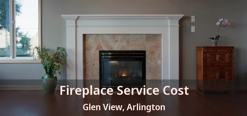 Fireplace Service Cost Glen View, Arlington - TX