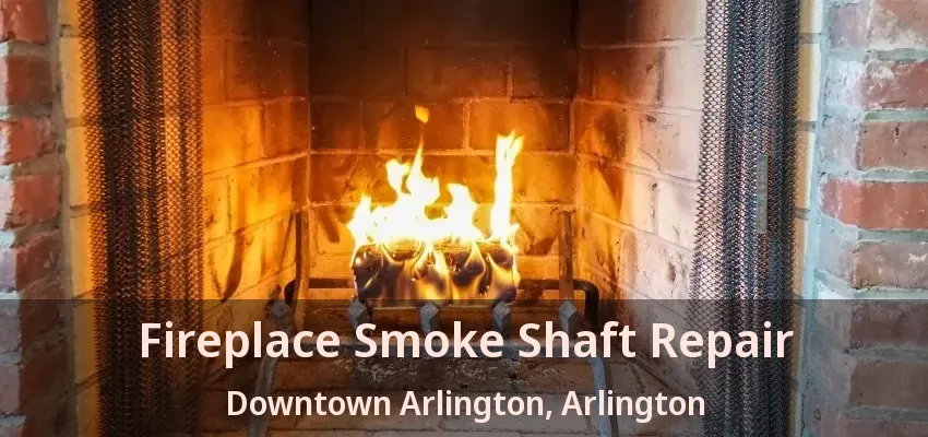 Fireplace Smoke Shaft Repair Downtown Arlington, Arlington - TX
