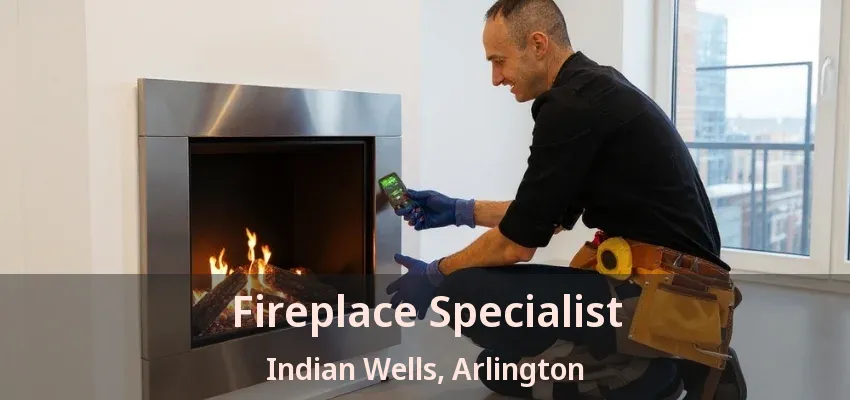 Fireplace Specialist Indian Wells, Arlington - TX