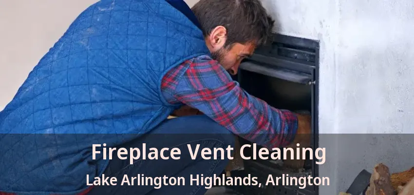 Fireplace Vent Cleaning Lake Arlington Highlands, Arlington - TX Fireplace Vent Cleaning Lake Arlington Highlands, Arlington - TX