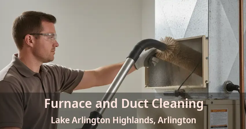 Furnace and Duct Cleaning Lake Arlington Highlands, Arlington - TX Furnace and Duct Cleaning Lake Arlington Highlands, Arlington - TX