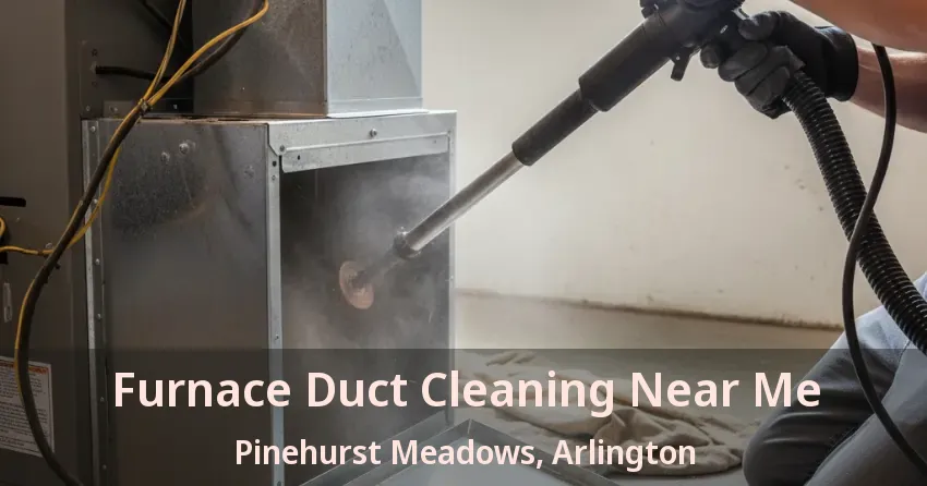 Furnace Duct Cleaning Near Me Pinehurst Meadows, Arlington - TX Furnace Duct Cleaning Near Me Pinehurst Meadows, Arlington - TX
