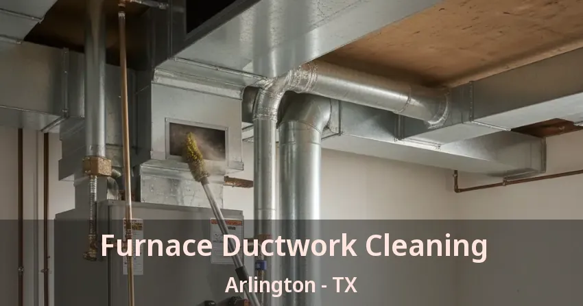 Furnace Ductwork Cleaning Arlington - TX Furnace Ductwork Cleaning Arlington - TX