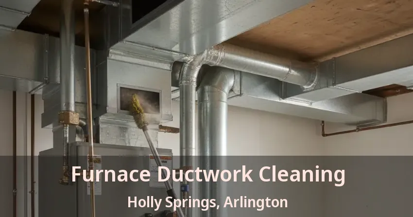 Furnace Ductwork Cleaning Holly Springs, Arlington - TX Furnace Ductwork Cleaning Holly Springs, Arlington - TX