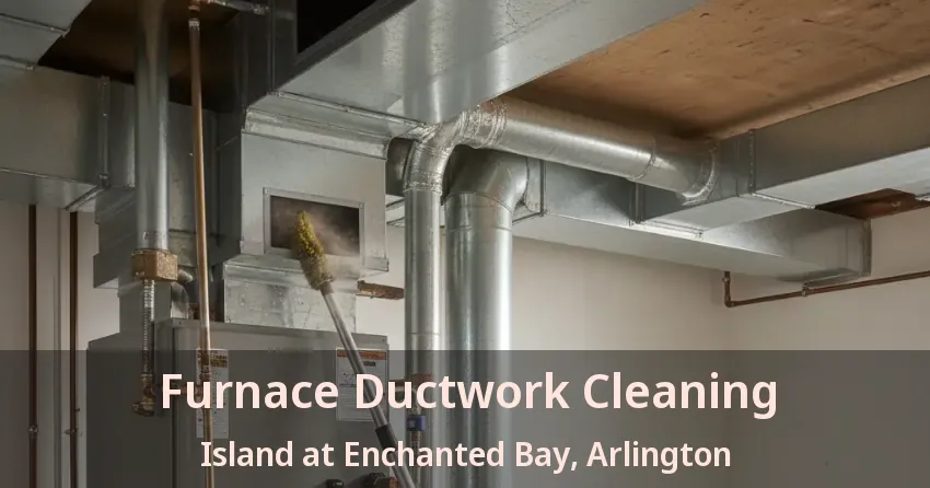 Furnace Ductwork Cleaning Island at Enchanted Bay, Arlington - TX Furnace Ductwork Cleaning Island at Enchanted Bay, Arlington - TX