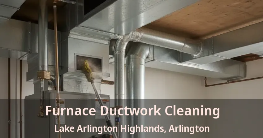 Furnace Ductwork Cleaning Lake Arlington Highlands, Arlington - TX Furnace Ductwork Cleaning Lake Arlington Highlands, Arlington - TX