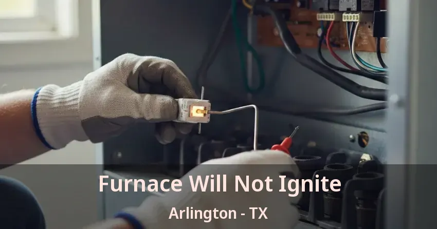 Furnace Will Not Ignite Arlington - TX Furnace Will Not Ignite Arlington - TX