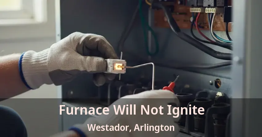 Furnace Will Not Ignite Westador, Arlington - TX