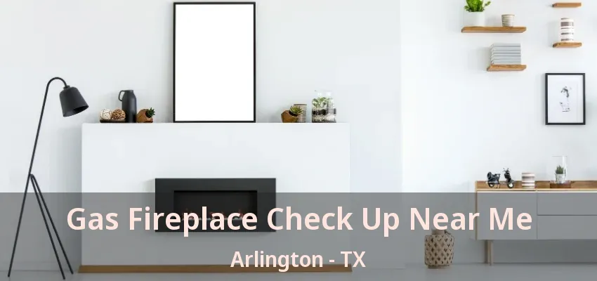 Gas Fireplace Check Up Near Me Arlington - TX Gas Fireplace Check Up Near Me Arlington - TX