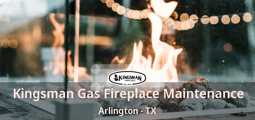 Kingsman Gas Fireplace Maintenance Arlington - TX Kingsman Gas Fireplace Maintenance Arlington - TX