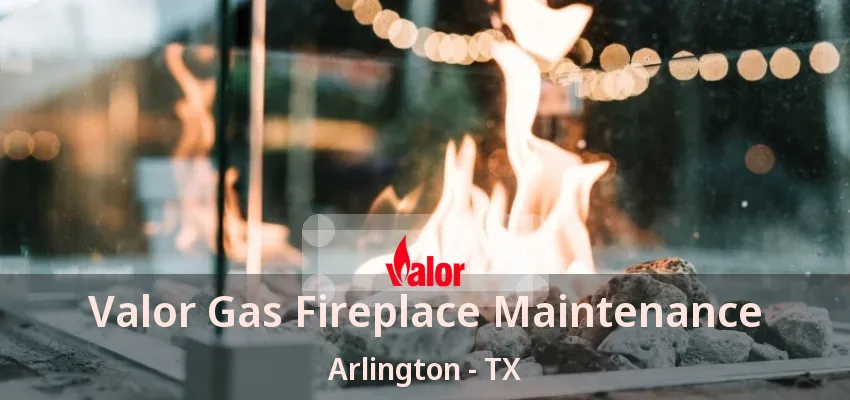 Valor Gas Fireplace Maintenance Arlington - TX Valor Gas Fireplace Maintenance Arlington - TX