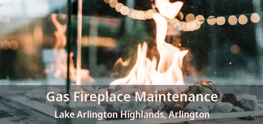 Gas Fireplace Maintenance Lake Arlington Highlands, Arlington - TX Gas Fireplace Maintenance Lake Arlington Highlands, Arlington - TX