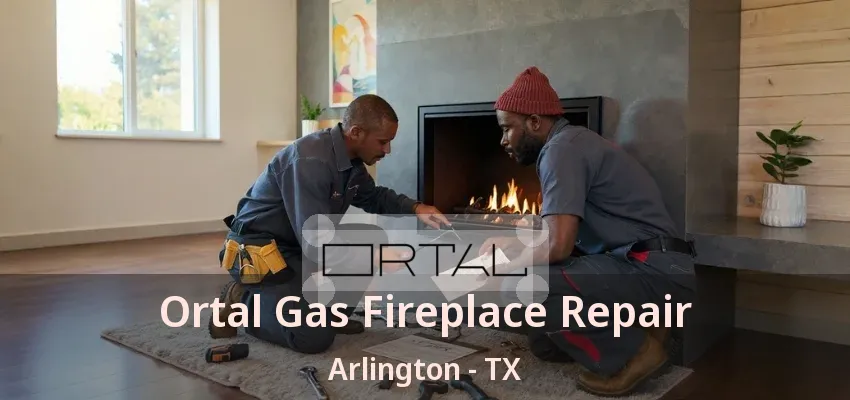 Ortal Gas Fireplace Repair Arlington - TX Ortal Gas Fireplace Repair Arlington - TX