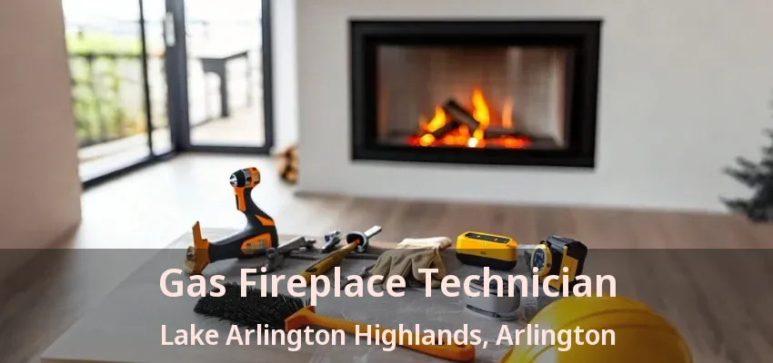Gas Fireplace Technician Lake Arlington Highlands, Arlington - TX Gas Fireplace Technician Lake Arlington Highlands, Arlington - TX