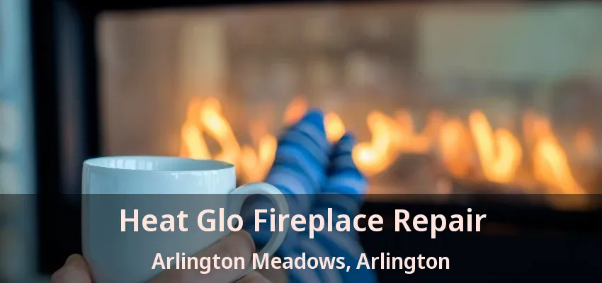 Heat Glo Fireplace Repair Arlington Meadows, Arlington - TX Heat Glo Fireplace Repair Arlington Meadows, Arlington - TX