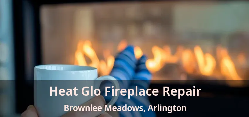 Heat Glo Fireplace Repair Brownlee Meadows, Arlington - TX Heat Glo Fireplace Repair Brownlee Meadows, Arlington - TX