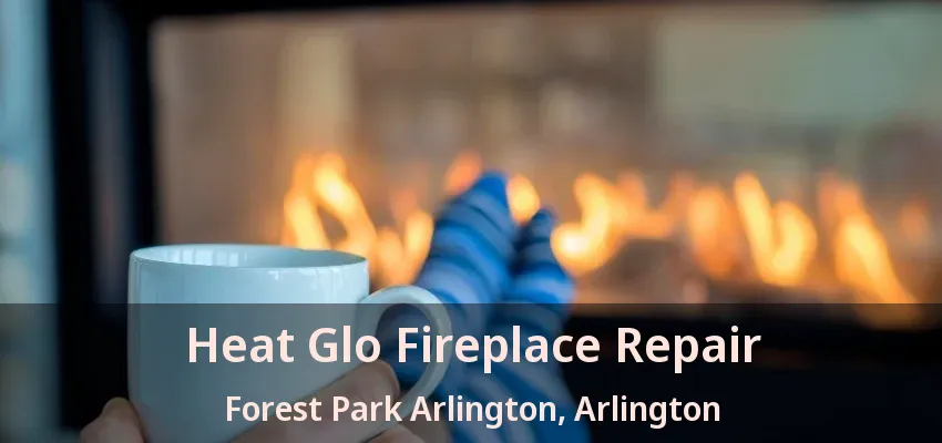 Heat Glo Fireplace Repair Forest Park Arlington, Arlington - TX Heat Glo Fireplace Repair Forest Park Arlington, Arlington - TX