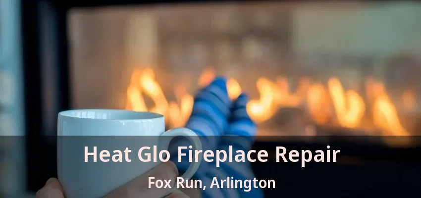 Heat Glo Fireplace Repair Fox Run, Arlington - TX Heat Glo Fireplace Repair Fox Run, Arlington - TX