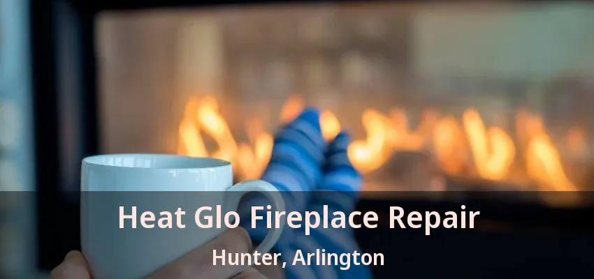 Heat Glo Fireplace Repair Hunter, Arlington - TX