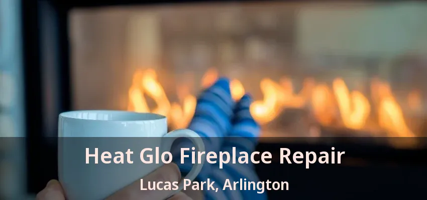 Heat Glo Fireplace Repair Lucas Park, Arlington - TX Heat Glo Fireplace Repair Lucas Park, Arlington - TX