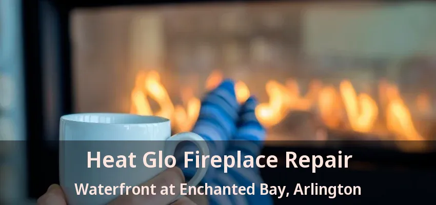 Heat Glo Fireplace Repair Waterfront at Enchanted Bay, Arlington - TX Heat Glo Fireplace Repair Waterfront at Enchanted Bay, Arlington - TX