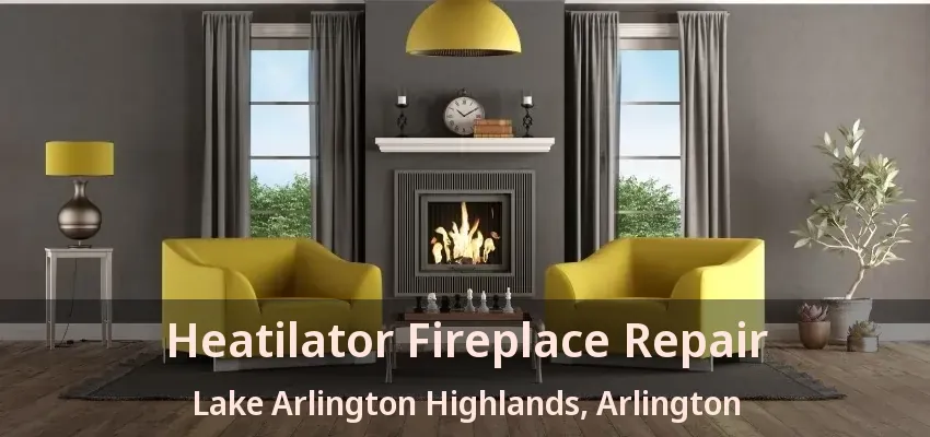 Heatilator Fireplace Repair Lake Arlington Highlands, Arlington - TX Heatilator Fireplace Repair Lake Arlington Highlands, Arlington - TX