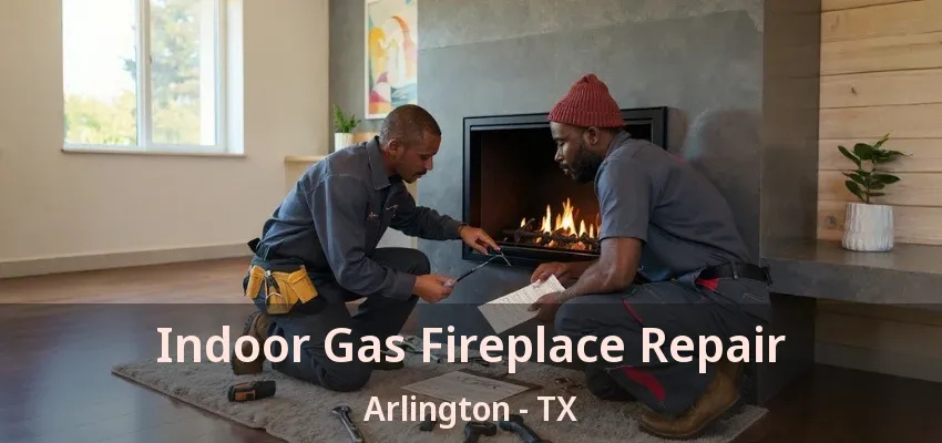 Indoor Gas Fireplace Repair Arlington - TX Indoor Gas Fireplace Repair Arlington - TX