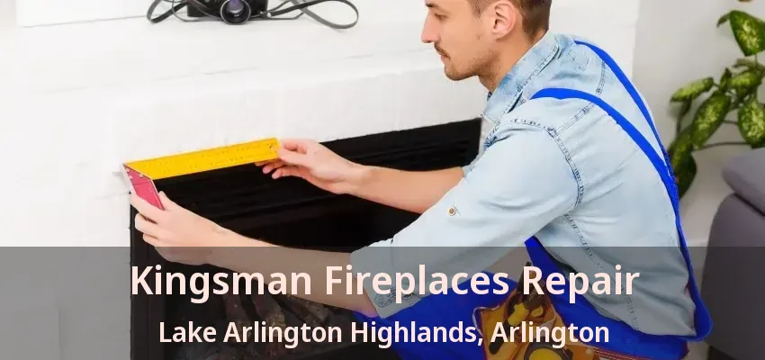 Kingsman Fireplaces Repair Lake Arlington Highlands, Arlington - TX Kingsman Fireplaces Repair Lake Arlington Highlands, Arlington - TX