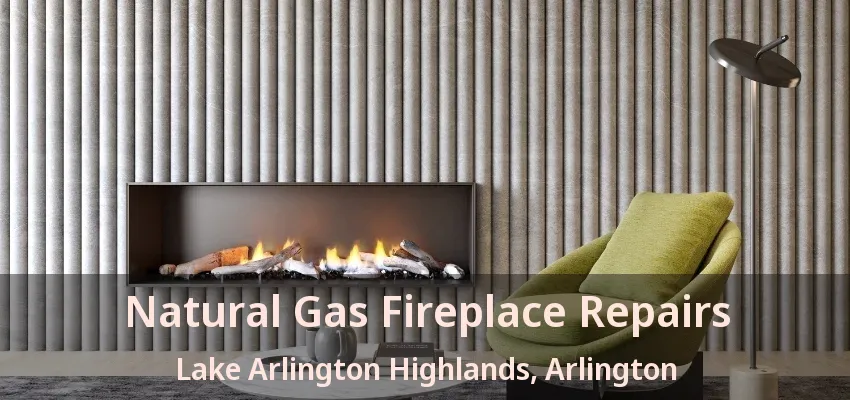 Natural Gas Fireplace Repairs Lake Arlington Highlands, Arlington - TX Natural Gas Fireplace Repairs Lake Arlington Highlands, Arlington - TX