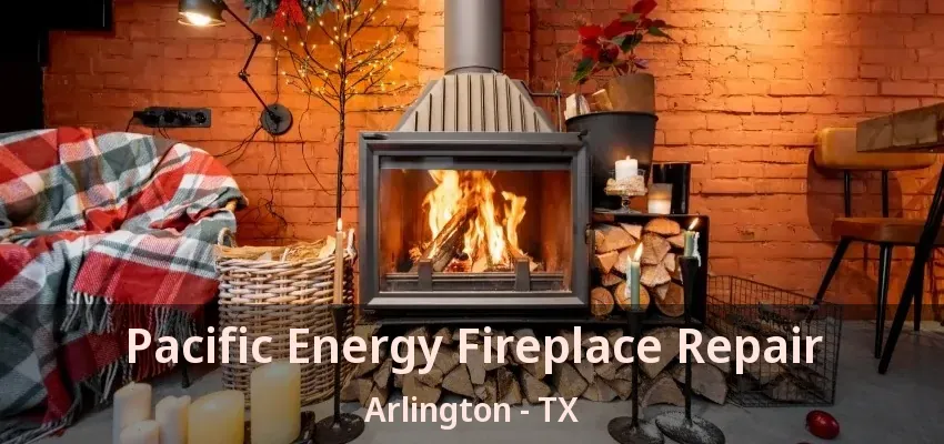 Pacific Energy Fireplace Repair Arlington - TX Pacific Energy Fireplace Repair Arlington - TX