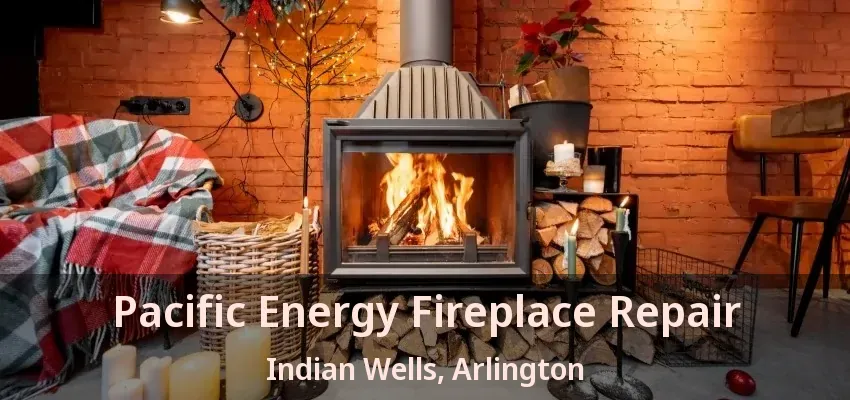 Pacific Energy Fireplace Repair Indian Wells, Arlington - TX Pacific Energy Fireplace Repair Indian Wells, Arlington - TX