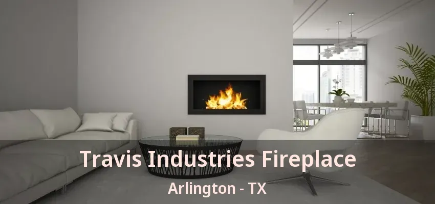 Travis Industries Fireplace Arlington - TX Travis Industries Fireplace Arlington - TX
