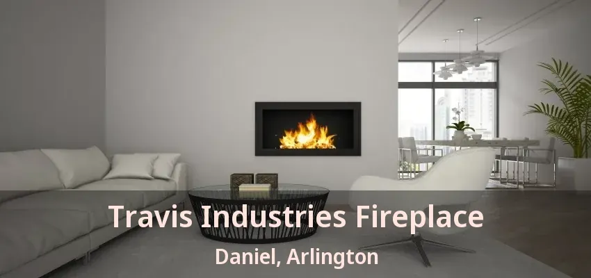 Travis Industries Fireplace Daniel, Arlington - TX Travis Industries Fireplace Daniel, Arlington - TX