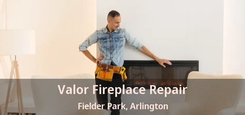 Valor Fireplace Repair Fielder Park, Arlington - TX