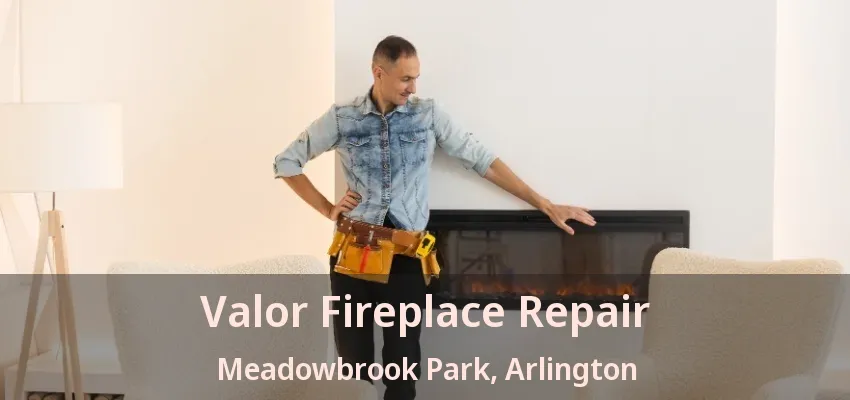 Valor Fireplace Repair Meadowbrook Park, Arlington - TX