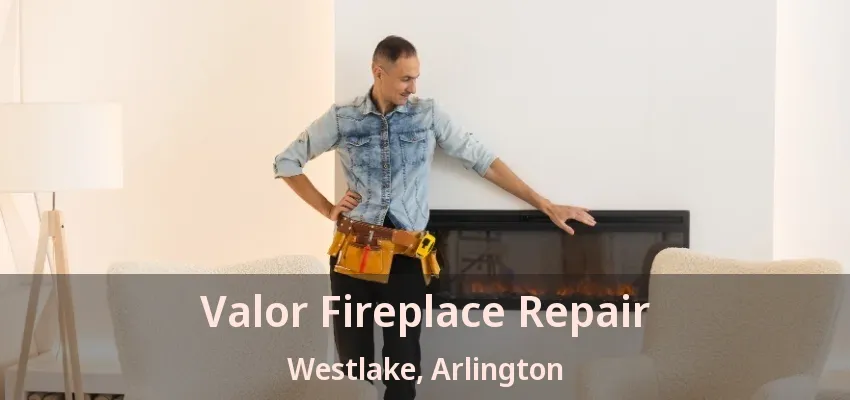 Valor Fireplace Repair Westlake, Arlington - TX