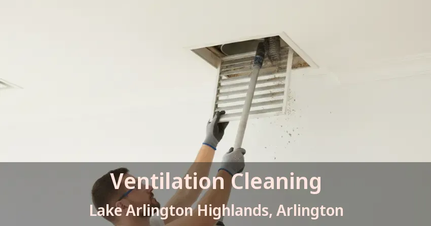 Ventilation Cleaning Lake Arlington Highlands, Arlington - TX